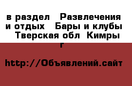 в раздел : Развлечения и отдых » Бары и клубы . Тверская обл.,Кимры г.